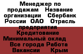 Менеджер по продажам › Название организации ­ Сбербанк России, ОАО › Отрасль предприятия ­ Кредитование › Минимальный оклад ­ 1 - Все города Работа » Вакансии   . Крым,Алушта